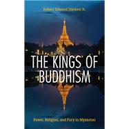 The Kings of Buddhism Power, Religion, and Fury in Myanmar,9781538177938 The Kings of Buddhism Power, Religion, and Fury in Myanmar,9781538177938