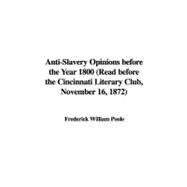 Anti-Slavery Opinions before the Year 1800: Read Before the Cincinnati Literary Club, November 16, 1872,9781437807974 Anti-Slavery Opinions before the Year 1800: Read Before the Cincinnati Literary Club, November 16, 1872,9781437807974