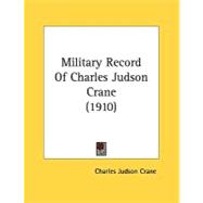 Military Record Of Charles Judson Crane,9780548848067 Military Record Of Charles Judson Crane,9780548848067