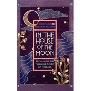 In the House of the Moon Reclaiming the Feminine Spirit Healing,9780446518161 In the House of the Moon Reclaiming the Feminine Spirit Healing,9780446518161