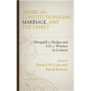 American Constitutionalism, Marriage, and the Family Obergefell v. Hodges and U.S. v. Windsor in Context,9781498528191 American Constitutionalism, Marriage, and the Family Obergefell v. Hodges and U.S. v. Windsor in Context,9781498528191