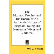The Mormon Prophet And His Harem Or An Authentic History Of Brigham Young His Numerous Wives And Children,9781417968213 The Mormon Prophet And His Harem Or An Authentic History Of Brigham Young His Numerous Wives And Children,9781417968213