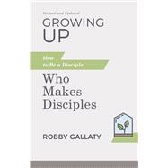 Growing Up, Revised and Updated How to Be a Disciple Who Makes Disciples,9781087768229 Growing Up, Revised and Updated How to Be a Disciple Who Makes Disciples,9781087768229