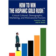 How to Win the Hispanic Gold Rush: Critical Cultural, Demographic, Marketing, and Motivational Factors,9780595658367 How to Win the Hispanic Gold Rush: Critical Cultural, Demographic, Marketing, and Motivational Factors,9780595658367