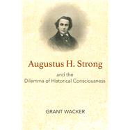 Augustus H. Strong and the Dilemma of Historical Consciousness,9781481308434 Augustus H. Strong and the Dilemma of Historical Consciousness,9781481308434