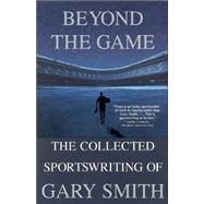 Beyond the Game The Collected Sportswriting of Gary Smith,9780802138491 Beyond the Game The Collected Sportswriting of Gary Smith,9780802138491