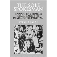 The Sole Spokesman: Jinnah, the Muslim League and the Demand for Pakistan,9780521458504 The Sole Spokesman: Jinnah, the Muslim League and the Demand for Pakistan,9780521458504