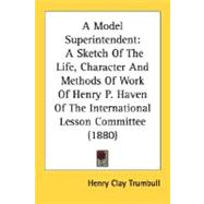 Model Superintendent : A Sketch of the Life, Character and Methods of Work of Henry P. Haven of the International Lesson Committee (1880),9780548718582 Model Superintendent : A Sketch of the Life, Character and Methods of Work of Henry P. Haven of the International Lesson Committee (1880),9780548718582