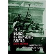 Greatest U.S. Army Stories Ever Told Unforgettable Stories Of Courage, Honor, And Sacrifice,9781592288588 Greatest U.S. Army Stories Ever Told Unforgettable Stories Of Courage, Honor, And Sacrifice,9781592288588