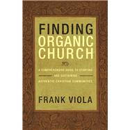 Finding Organic Church A Comprehensive Guide to Starting and Sustaining Authentic Christian Communities,9781434768667 Finding Organic Church A Comprehensive Guide to Starting and Sustaining Authentic Christian Communities,9781434768667