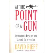At the Point of a Gun Democratic Dreams and Armed Intervention,9780684808673 At the Point of a Gun Democratic Dreams and Armed Intervention,9780684808673