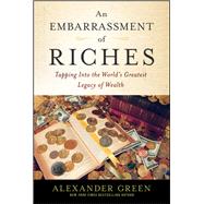 An Embarrassment of Riches Tapping Into the World's Greatest Legacy of Wealth,9781118608821 An Embarrassment of Riches Tapping Into the World's Greatest Legacy of Wealth,9781118608821