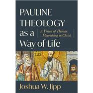 Pauline Theology as a Way of Life: A Vision of Human Flourishing in Christ,9781540968951 Pauline Theology as a Way of Life: A Vision of Human Flourishing in Christ,9781540968951