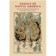 Annals of Native America How the Nahuas of Colonial Mexico Kept Their History Alive,9780190628994 Annals of Native America How the Nahuas of Colonial Mexico Kept Their History Alive,9780190628994