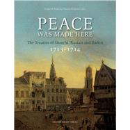 Peace Was Made Here The Treaties of Utrecht, Rastatt and Baden 1713–1714,9783865689054 Peace Was Made Here The Treaties of Utrecht, Rastatt and Baden 1713–1714,9783865689054