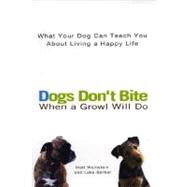 Dogs Don't Bite When a Growl Will Do What Your Dog Can Teach You About Living a Happy Life,9780399529160 Dogs Don't Bite When a Growl Will Do What Your Dog Can Teach You About Living a Happy Life,9780399529160