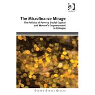 The Microfinance Mirage: The Politics of Poverty, Social Capital and Women's Empowerment in Ethiopia,9781472429209 The Microfinance Mirage: The Politics of Poverty, Social Capital and Women's Empowerment in Ethiopia,9781472429209