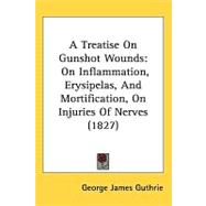 Treatise on Gunshot Wounds : On Inflammation, Erysipelas, and Mortification, on Injuries of Nerves (1827),9781437279528 Treatise on Gunshot Wounds : On Inflammation, Erysipelas, and Mortification, on Injuries of Nerves (1827),9781437279528