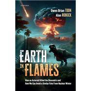 Earth in Flames How an Asteroid Killed the Dinosaurs and How We Can Avoid a Similar Fate From Nuclear Winter,9780197799703 Earth in Flames How an Asteroid Killed the Dinosaurs and How We Can Avoid a Similar Fate From Nuclear Winter,9780197799703