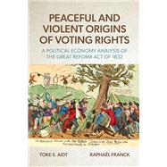 Peaceful and Violent Origins of Voting Rights A Political Economy Analysis of the Great Reform Act of 1832,9780197679715 Peaceful and Violent Origins of Voting Rights A Political Economy Analysis of the Great Reform Act of 1832,9780197679715