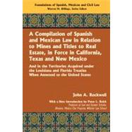 A Compilation of Spanish and Mexican Law, in Relation to Mines and Titles to Real Estate, in Force in California, Texas, and New Mexico,9781584779803 A Compilation of Spanish and Mexican Law, in Relation to Mines and Titles to Real Estate, in Force in California, Texas, and New Mexico,9781584779803