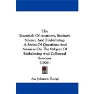 Essentials of Anatomy, Sanitary Science and Embalming : A Series of Questions and Answers on the Subject of Embalming and Collateral Sciences (1906,9781104439859 Essentials of Anatomy, Sanitary Science and Embalming : A Series of Questions and Answers on the Subject of Embalming and Collateral Sciences (1906,9781104439859