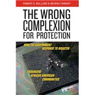 The Wrong Complexion for Protection: How the Government Response to Disaster Endangers African American Communities,9780814799949 The Wrong Complexion for Protection: How the Government Response to Disaster Endangers African American Communities,9780814799949