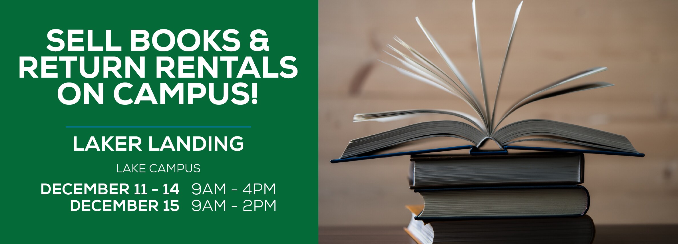 SELL BOOKS & RETURN RENTALS ON CAMPUS! LAKER LANDING LAKE CAMPUS DECEMBER 11 - 14 9AM - 4PM DECEMBER 15 9AM - 2PM