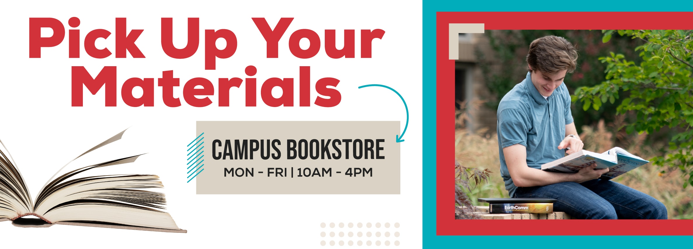 Pick Up Your Materials at Campus Bookstore. Monday to Friday, 10 AM to 4 PM.