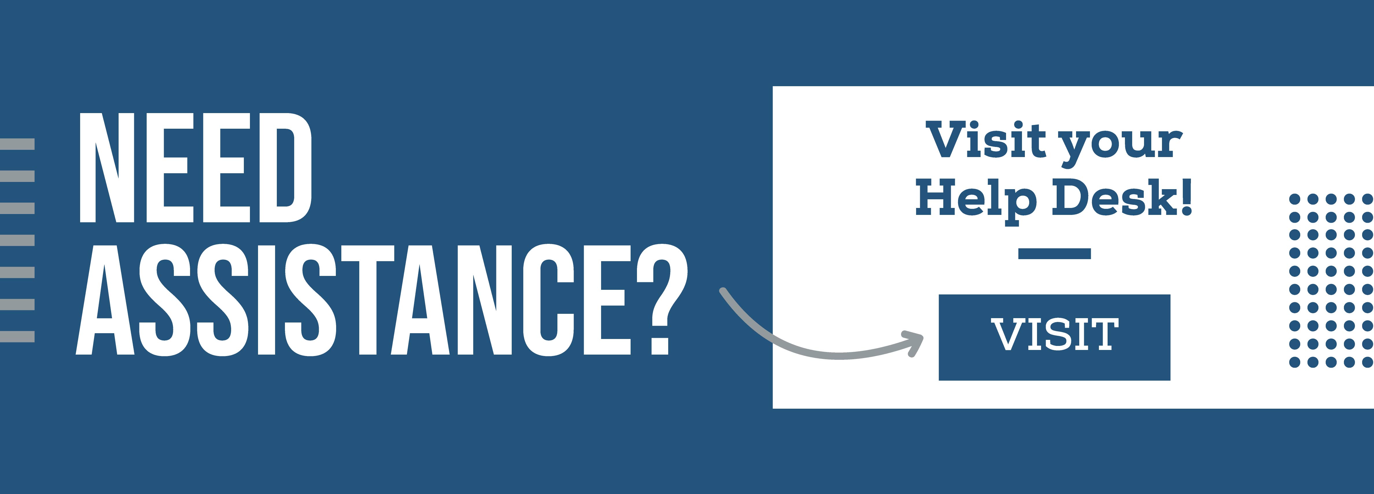 Need Assistance? Visit your Help Desk! Visit