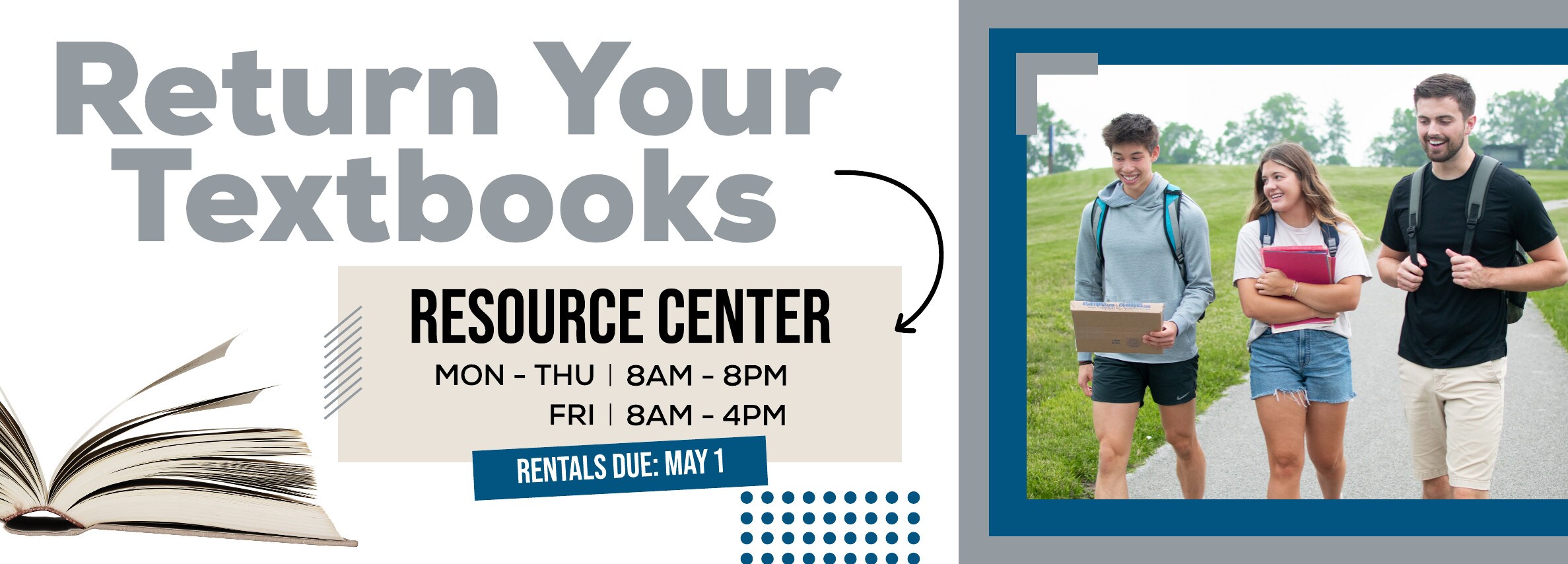 ONSITE: Return Your Textbooks. RESOURCE CENTER MON â€“ THU | 8AM â€“ 8PM, FRI | 8AM â€“ 4PM. RENTALS DUE: MAY 1.