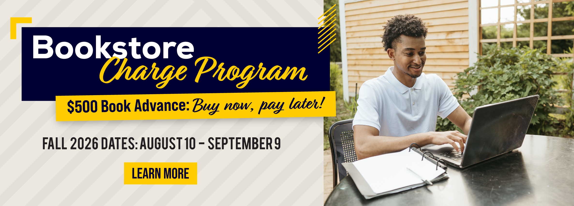 Bookstore Charge Program. $500 Book Advance: Buy now, pay later! Fall 2026 Dates: August 10 - September 9. Learn More (new tab)