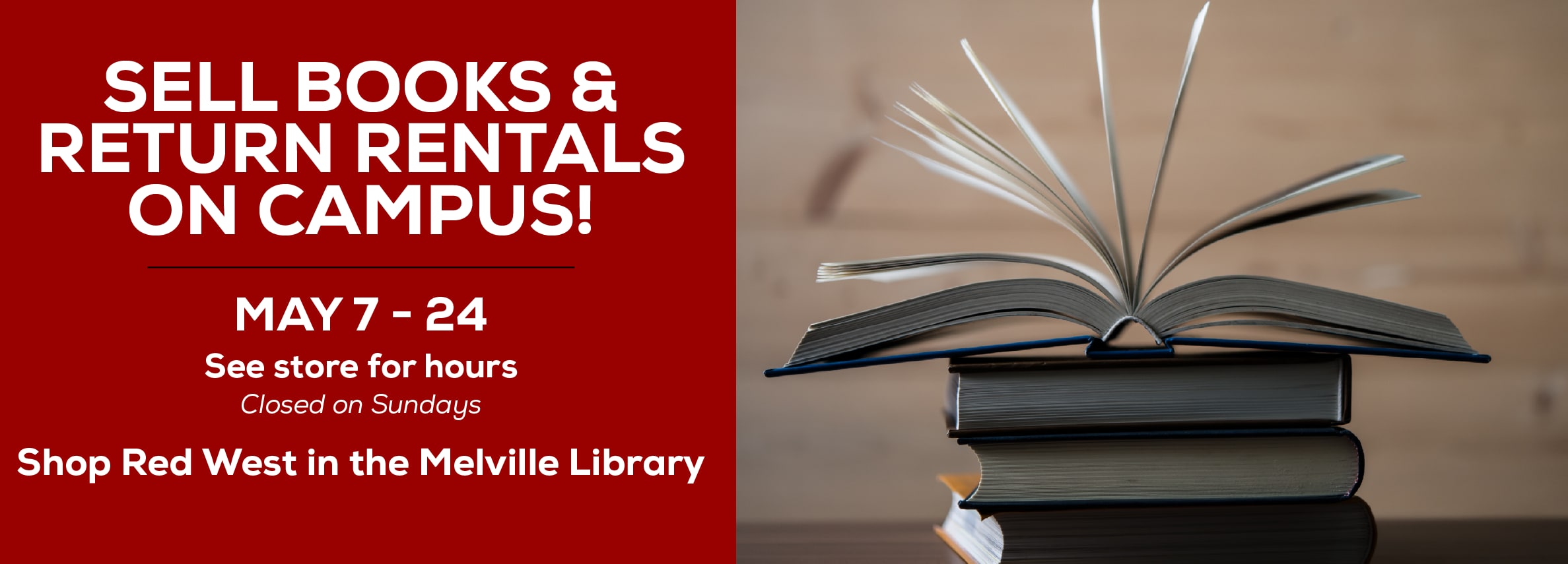 Sell books and return rentals on campus! May 7 - 24. See store for hours. Closed on Sundays. Shop Red West in the Melville Library