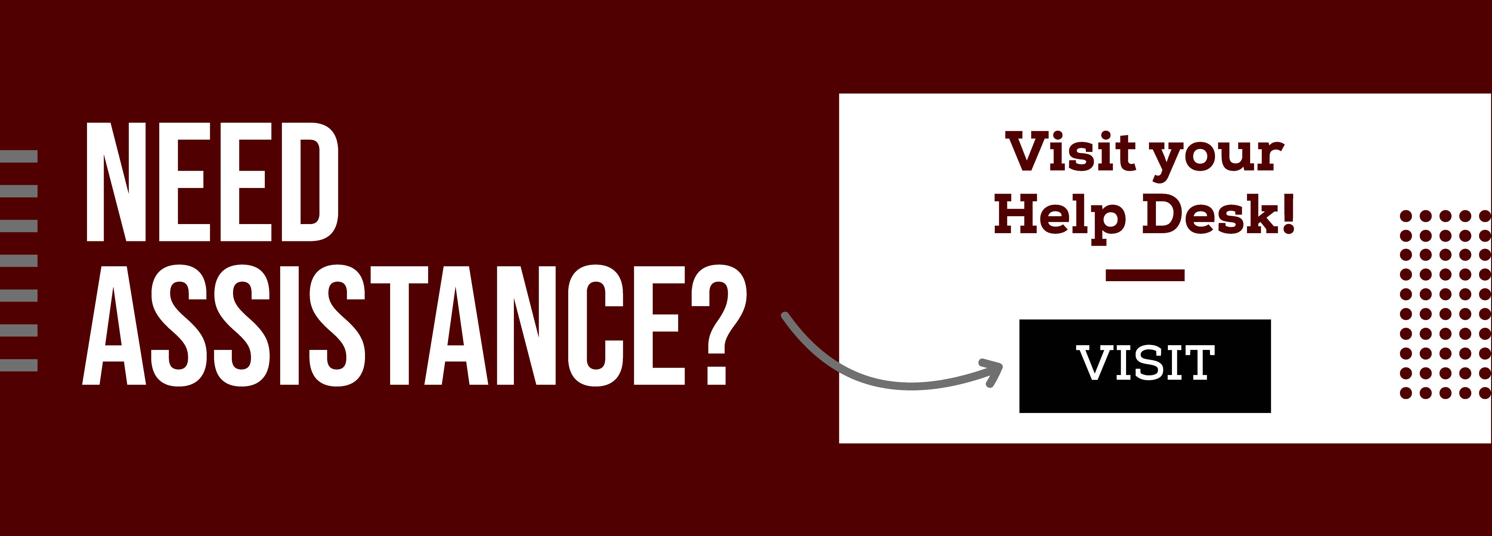 Need Assistance? Visit your Help Desk! Visit