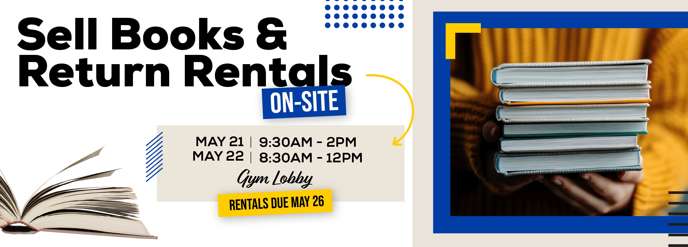 Sell books and return rentals onsite! May 21 9:30am to 2pm. May 22 8:30am to 12pm. Gym Lobby. Rentals due May 26