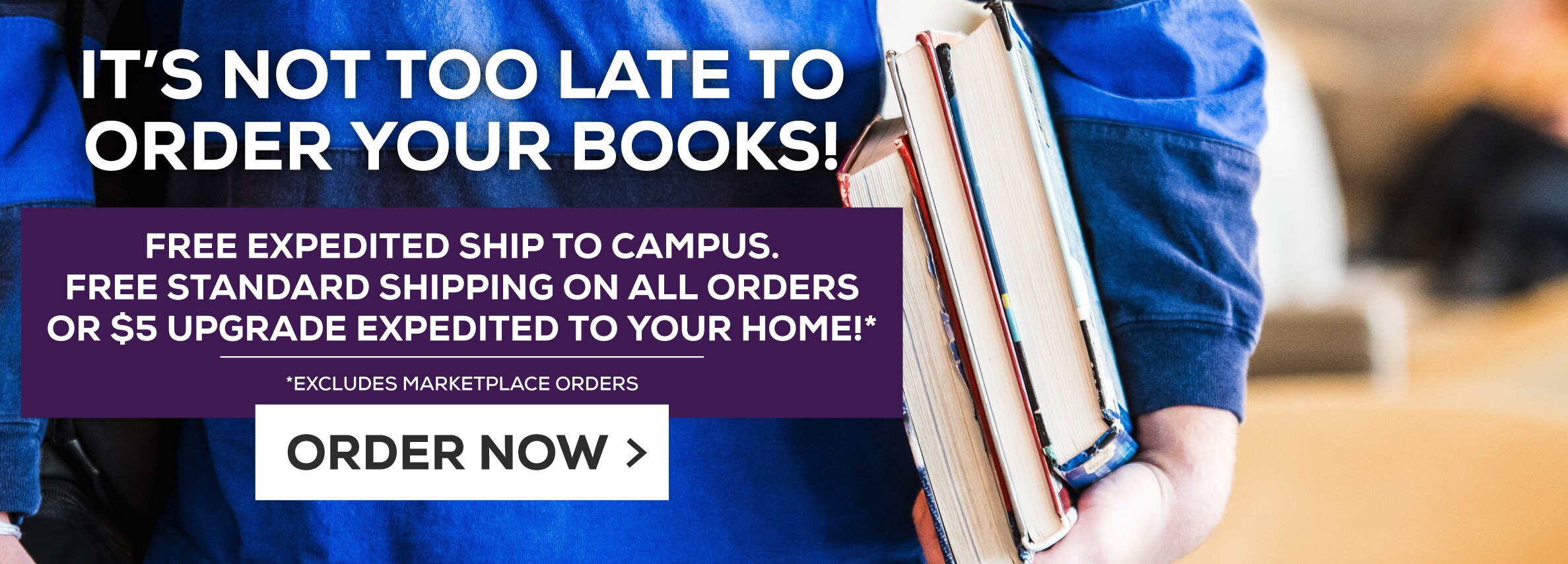 It's not too late to order your books! Free expedited ship to campus; free standard shipping on all orders to home; $5 upgrade expedited to your home* Excludes marketplace purchases.
