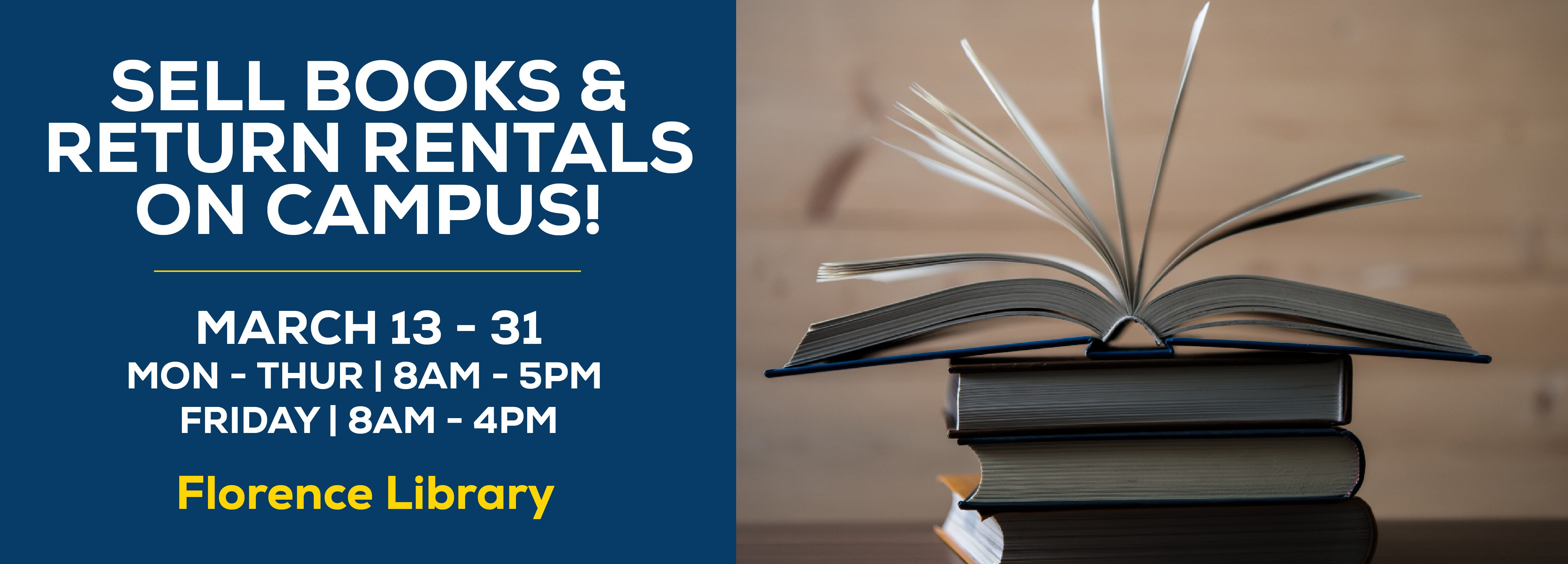 SELL BOOKS & RETURN RENTALS ON CAMPUS! MARCH 13 - 31 MON - THUR | 8AM - 5PM FRIDAY I 8AM - 4PM Florence Library