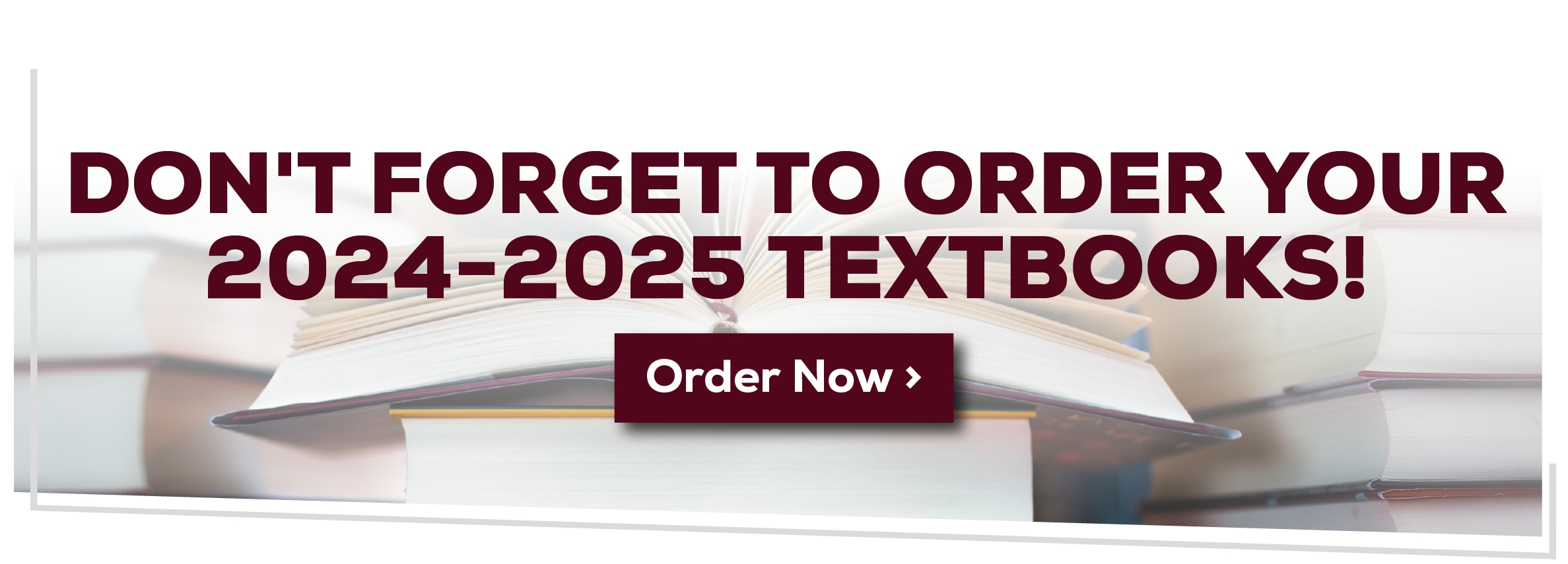 DON'T FORGET TO ORDER YOUR 2024-2025 TEXTBOOKS! Order Now >