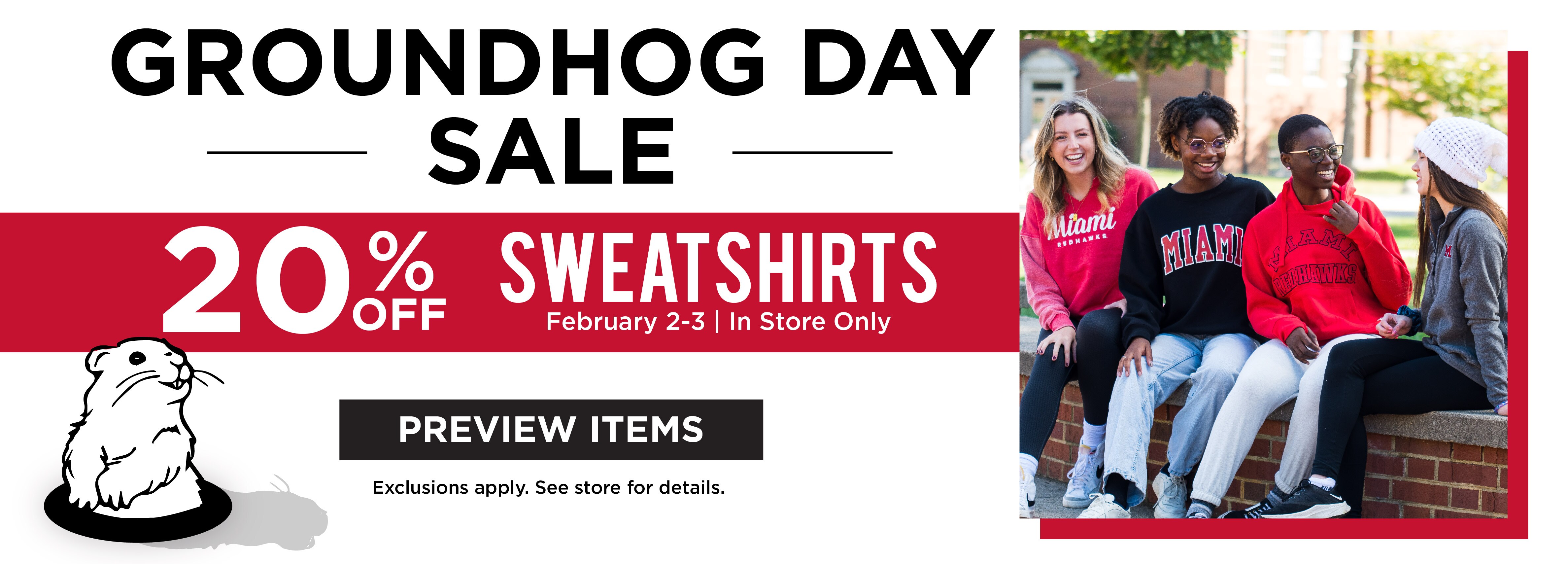 Groundhog Day Sale 20% Off Sweatshirts February 2-3 In Store Only Preview Items Exclusions apply. See store for details.