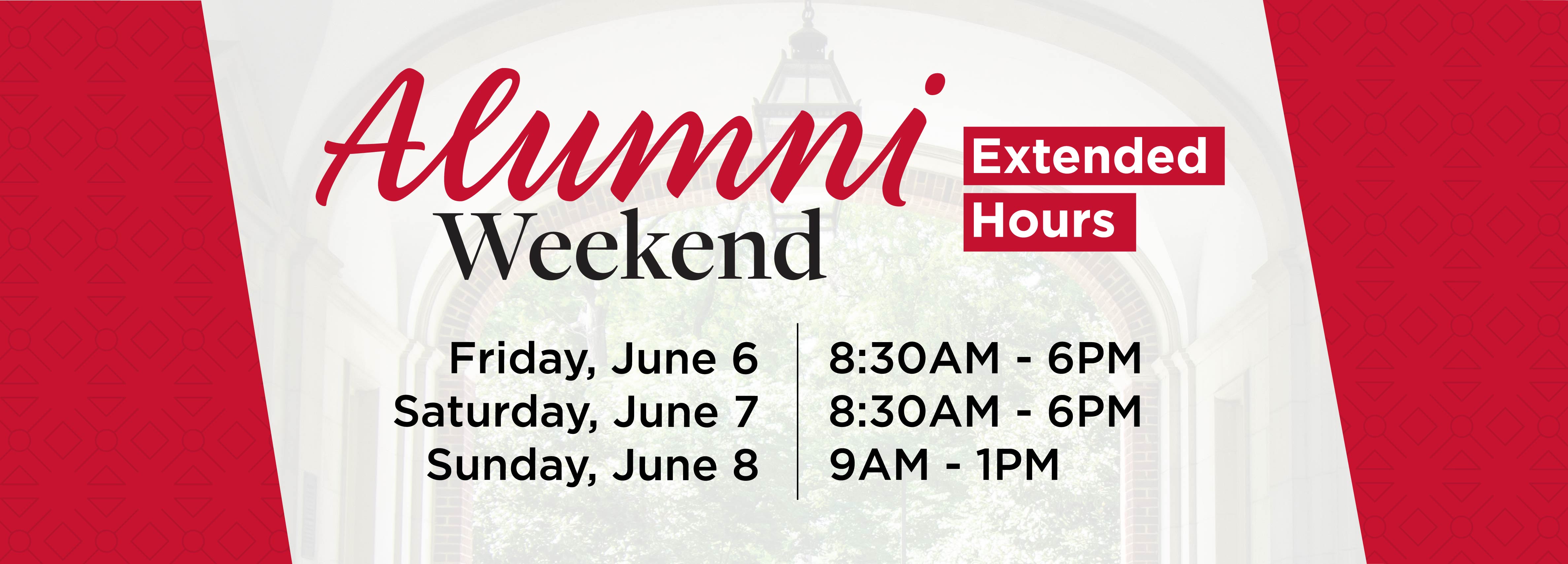 Alumni Weekend Extended Hours Friday, June 6 | 8:30AM-6PM Saturday, June 7 | 8:30AM-6PM Sunday, June 8 | 9AM-1PM