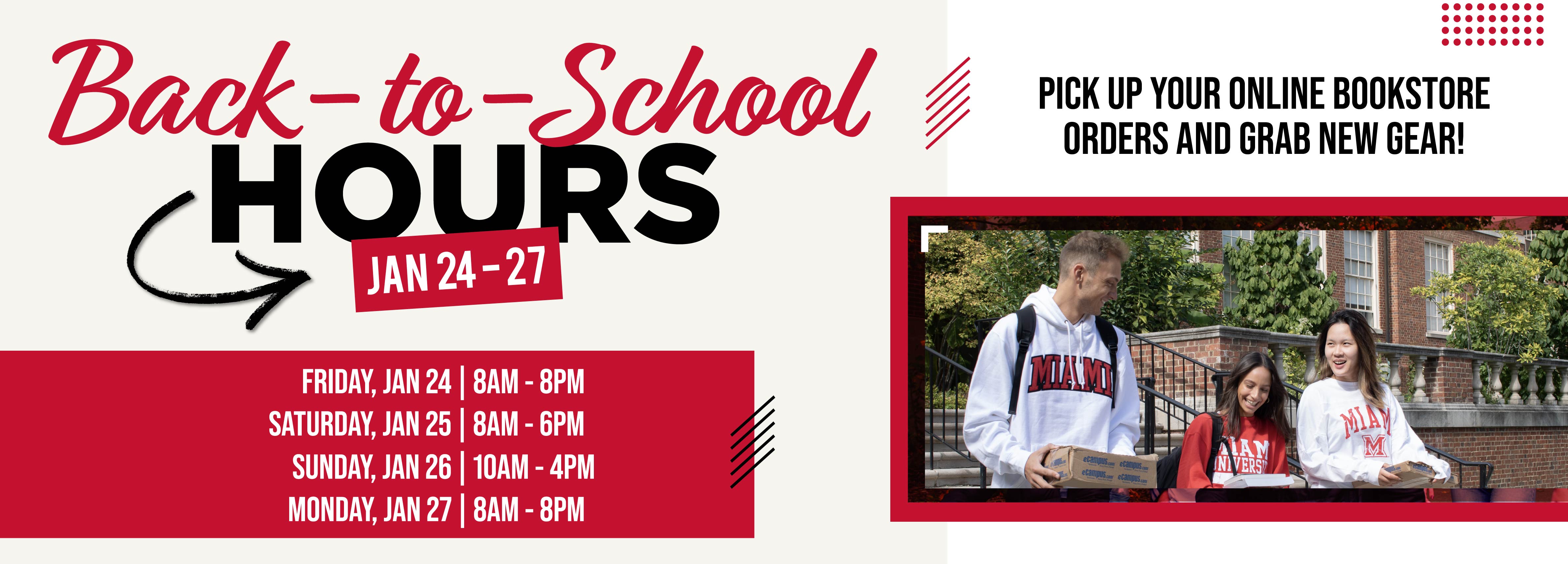 Back-to-School-Hours Jan 24-27 Friday, Jan 24 | 8AM - 8PM  Saturday, Jan 25 | 8AM - 6PM  Sunday, Jan 26 | 10AM - 4PM  Monday, Jan 27 | 8AM - 8PM Pick you your online bookstore orders and grab new gear!