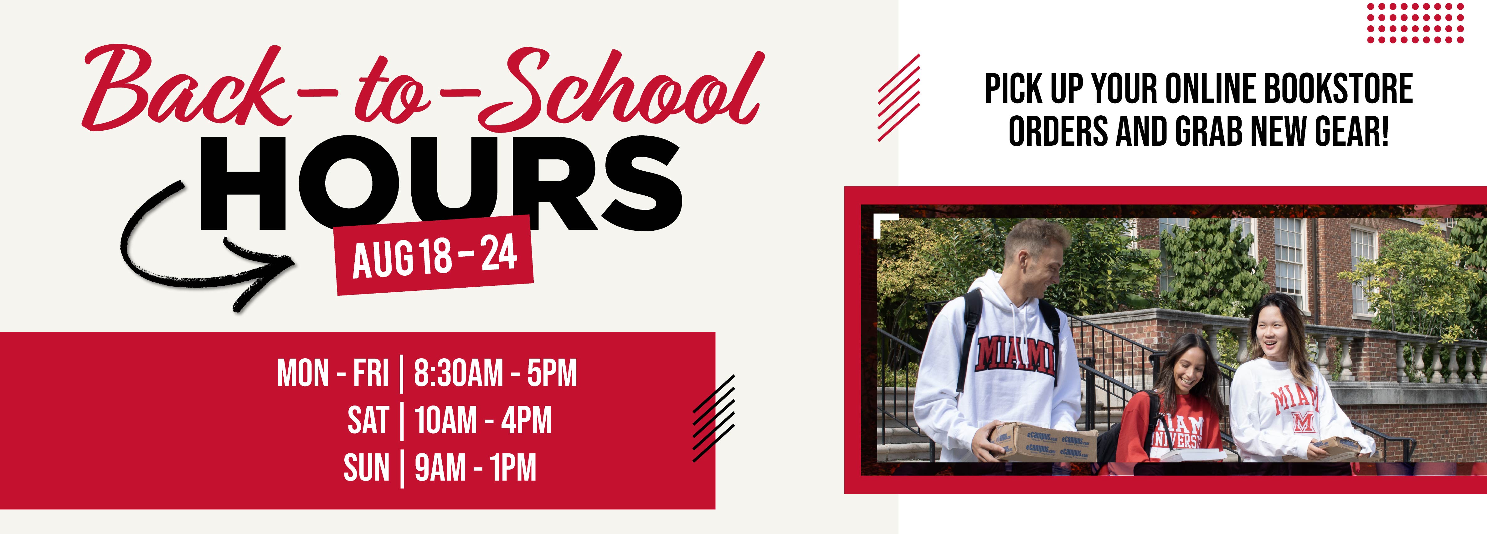 Back-to-School Hours Aug 18 - 24 Mon-Fri: 8:30-5pm Sat: 10am-4pm Sun: 9am-1pm Pick up your online bookstore orders and grab new gear!