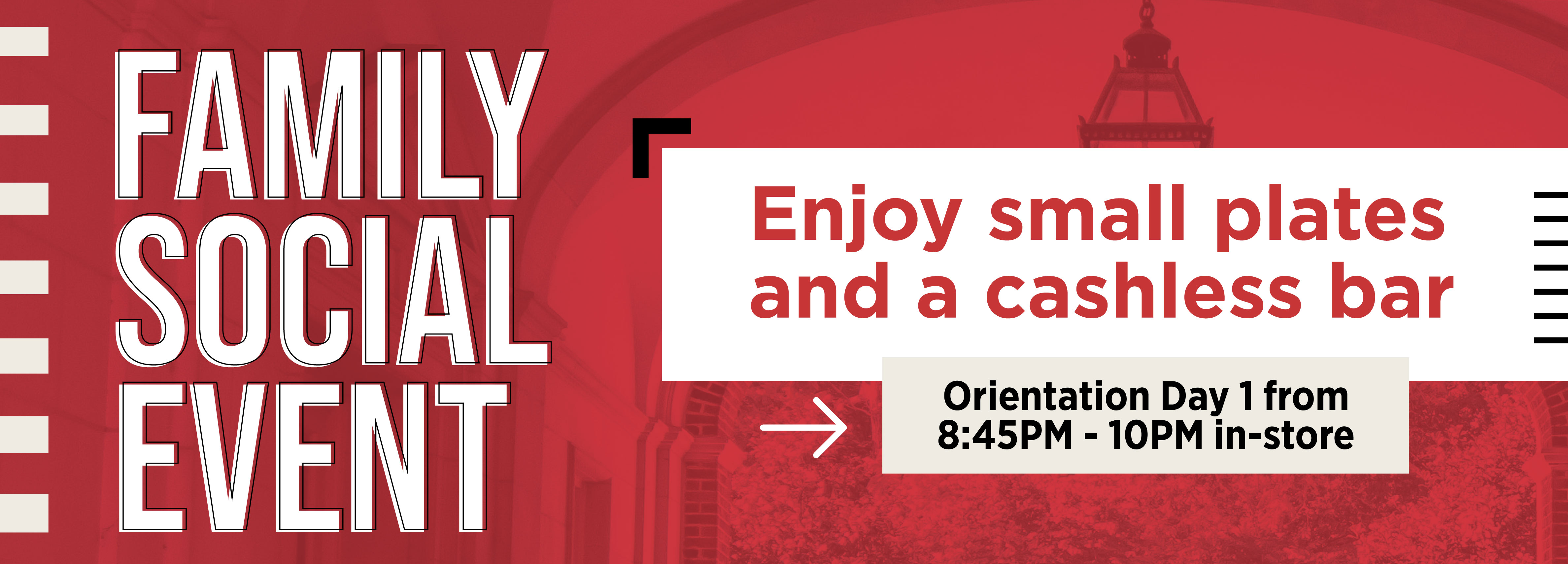 Family Social Event Enjoy small plates and a cashless bar Orientation Day 1 from 8:45PM - 10PM in-store