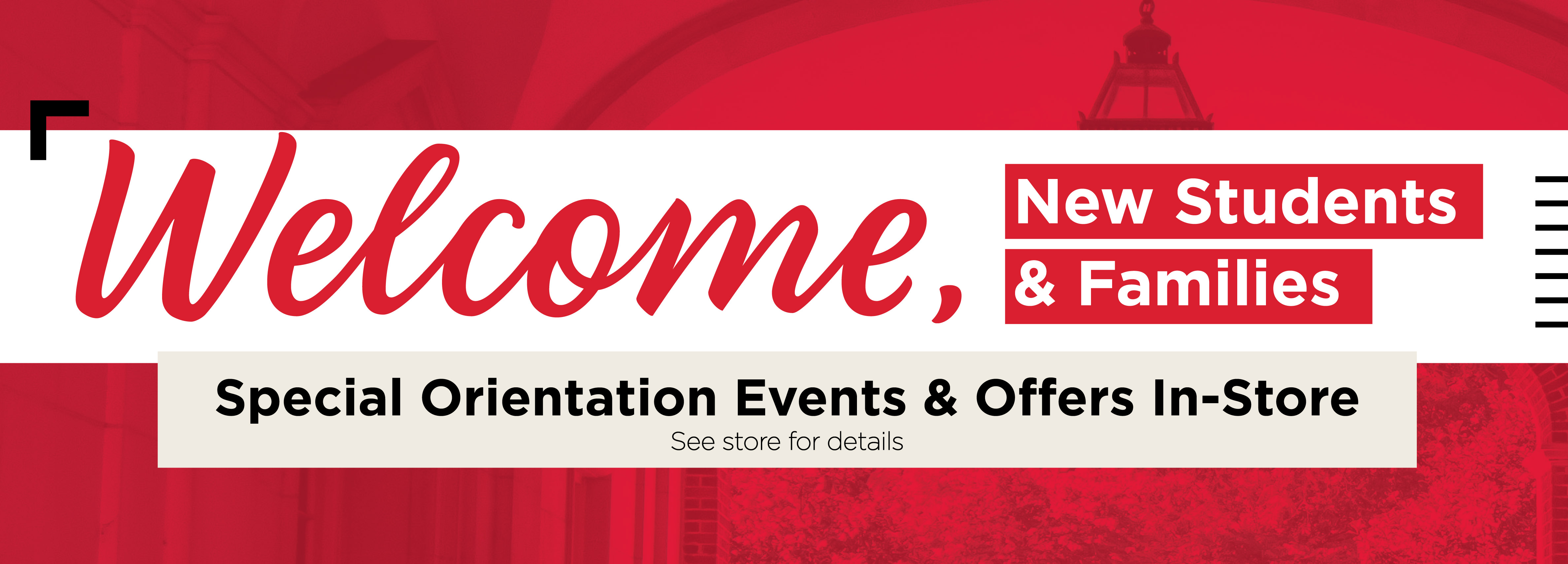 Welcome, New Students & Families Special Orientation Events & Offers In-Store See store for details