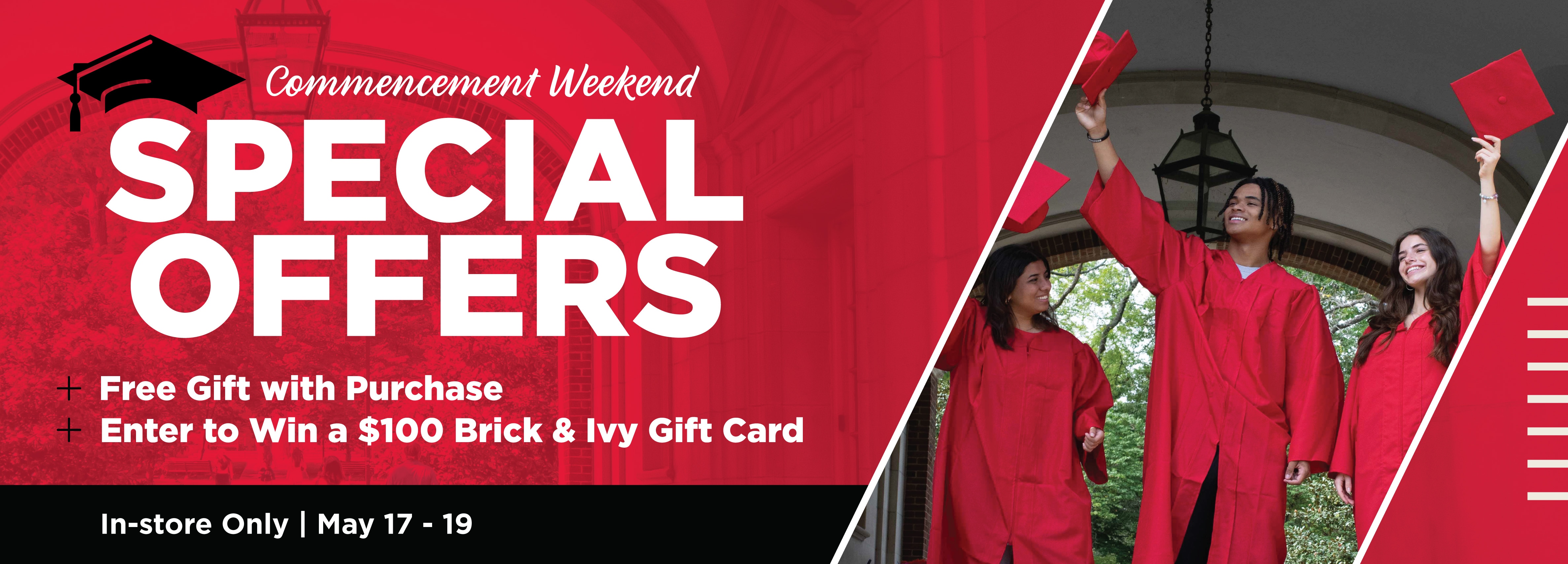 Commencement Weekend Special Offers - Free Gift with Purchase - Enter to Win a $100 Brick & Ivy Gift Card In-Store Only | May 17 - 19