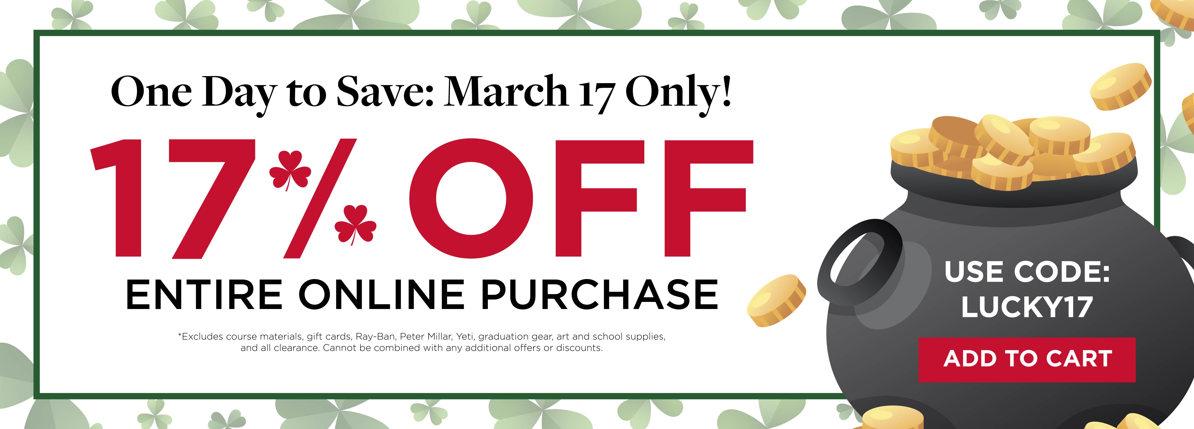 One Day to Save: March 17 Only! 17% OFF Entire Online Purchase Use Code LUCKY17 Add to Cart *Excludes course materials, gift cards, Ray-Ban, Peter Millar, Yeti, graduation gear, art and school supplies, and all clearance. Cannot be combined with any additional offers or discounts.