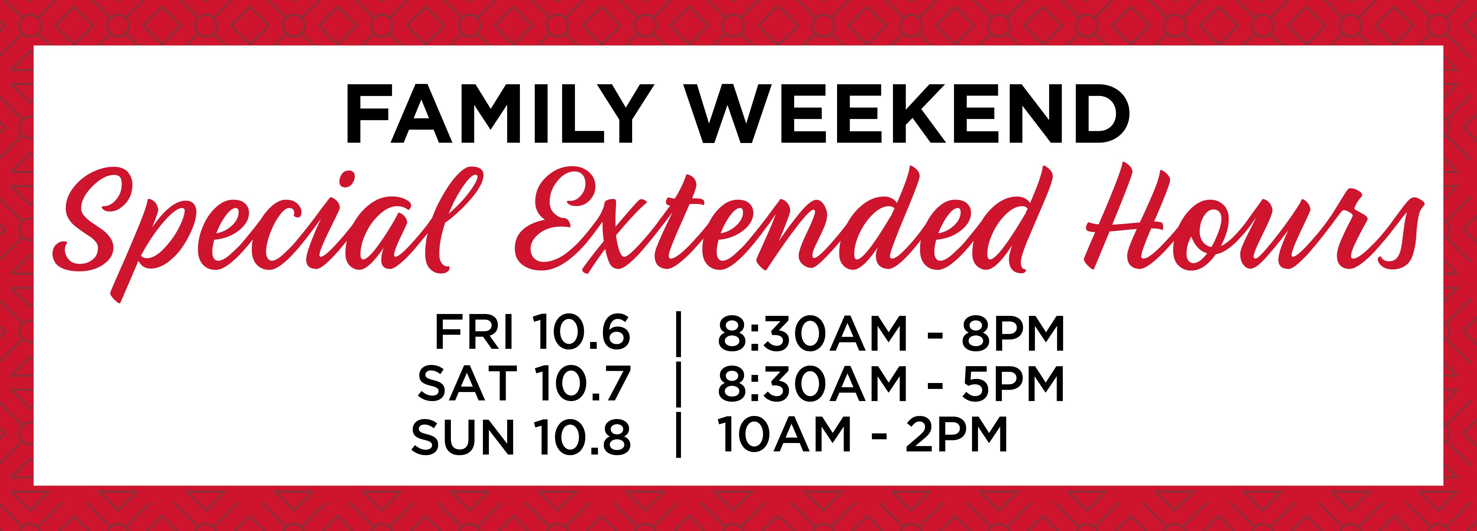 Family Weekend Special Extended Hours FRI 10/6 | 8:30AM - 8PM  SAT 10/7 | 8:30AM - 5PM SUN 10/8 | 10AM - 2PM
