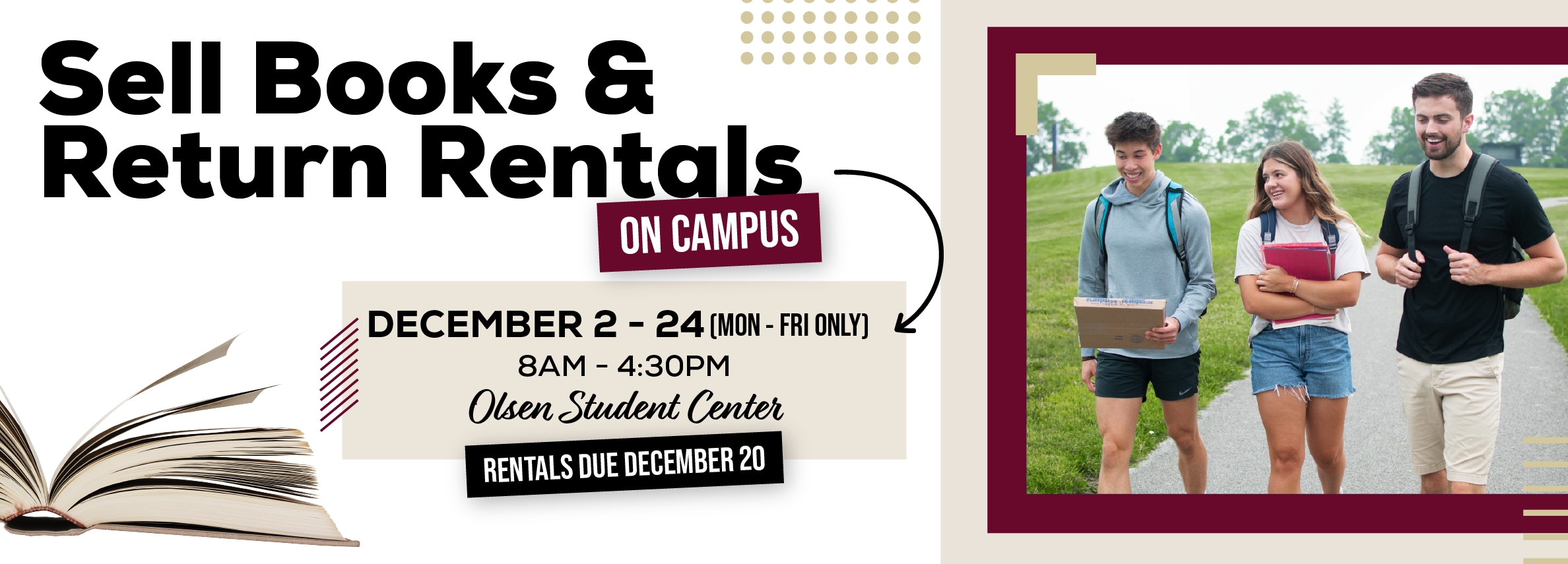 Sell books and return rentals on campus. December 2 - 24. Monday through Friday. 8am to 4:30pm. Olsen Student Center