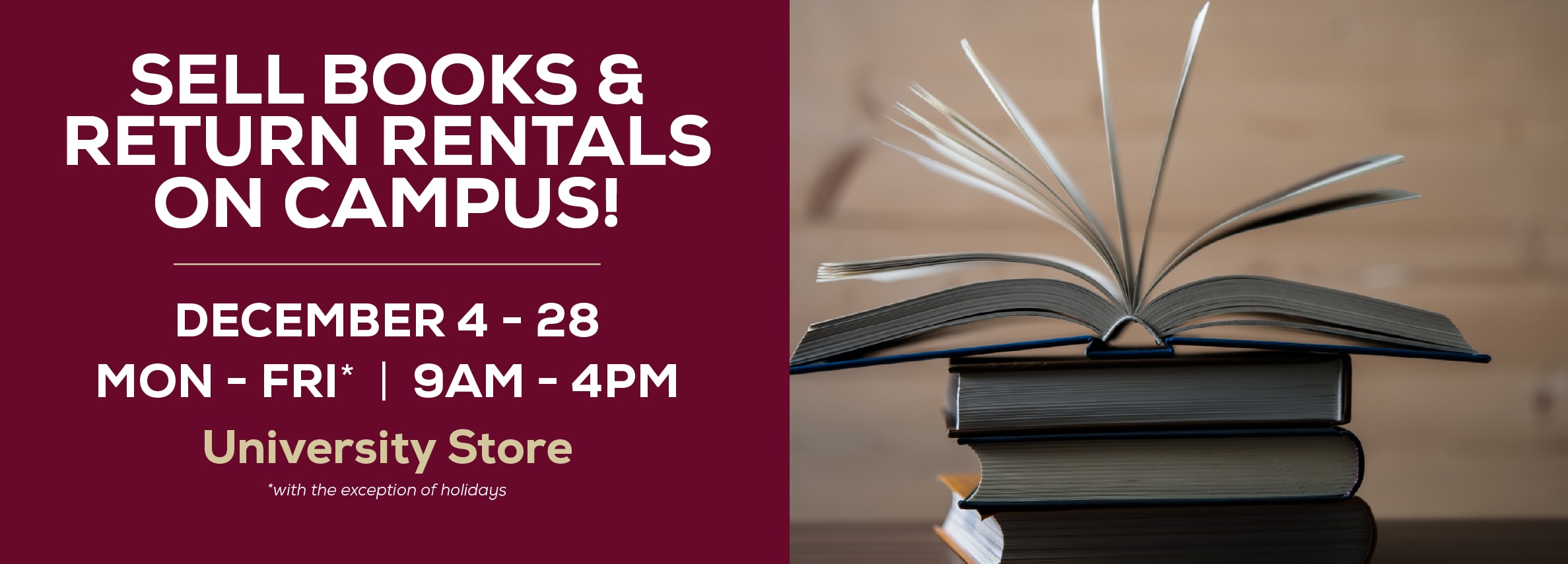 Sell books and return rentals on campus! December 4 through 28. Monday through Friday* 9am to 4pm at the University Store. *with the exception of holidays