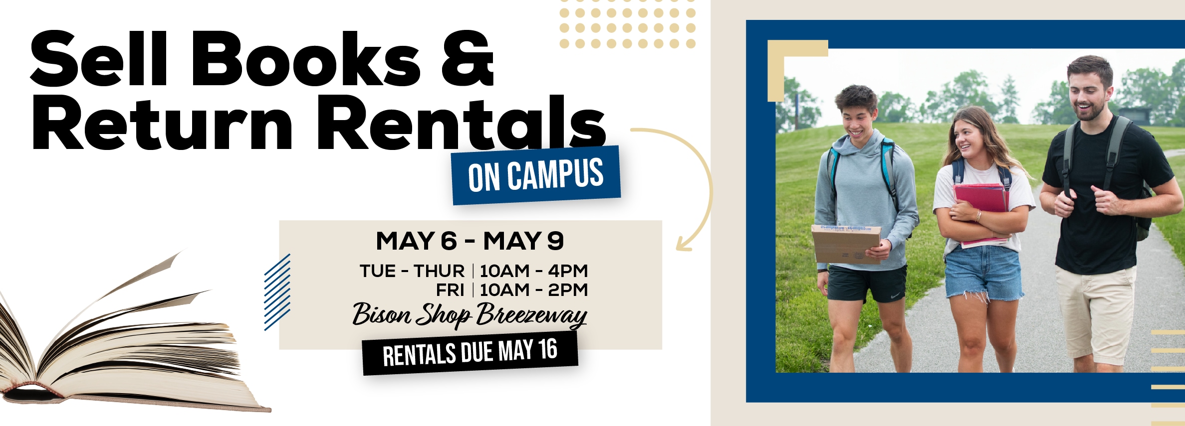 Sell Books & Return Rentals On Campus! May 6 - 9. Monday through Thursday | 10am to 4pm. Friday 10am to 2pm. Bison Shop Breezeway
